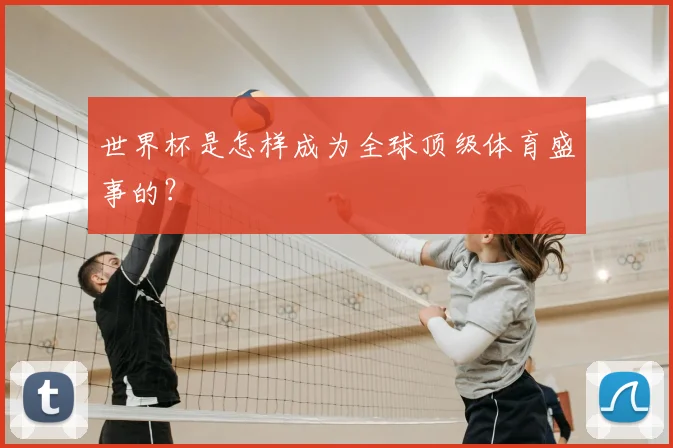 世界杯是怎样成为全球顶级体育盛事的？
