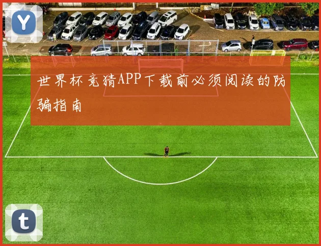 世界杯竞猜APP下载前必须阅读的防骗指南