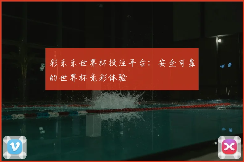 彩乐乐世界杯投注平台:安全可靠的世界杯竞彩体验