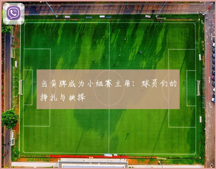 当黄牌成为小组赛主角：球员们的挣扎与抉择