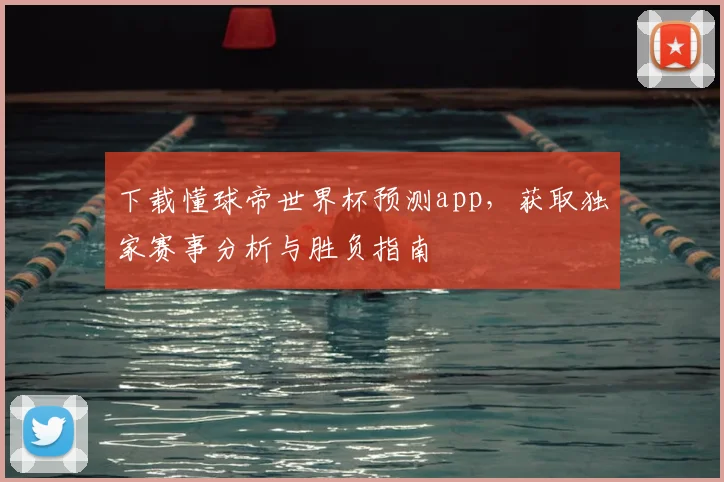 下载懂球帝世界杯预测app，获取独家赛事分析与胜负指南