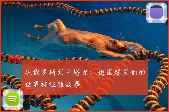 从俄罗斯到卡塔尔:德国球星们的世界杯征程故事