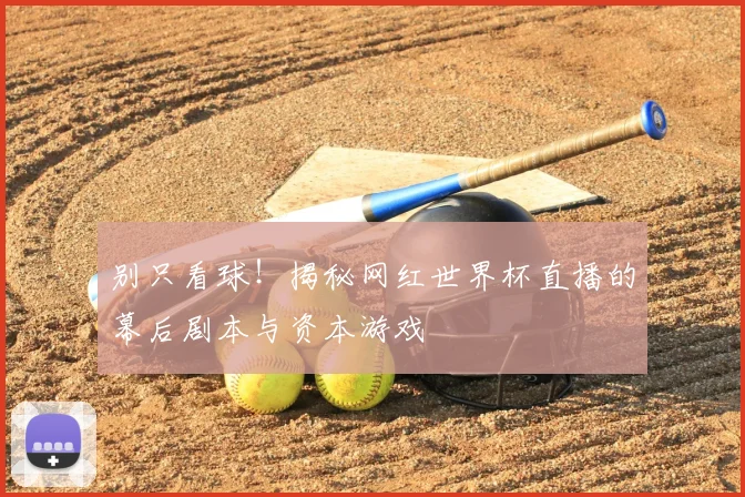 别只看球!揭秘网红世界杯直播的幕后剧本与资本游戏