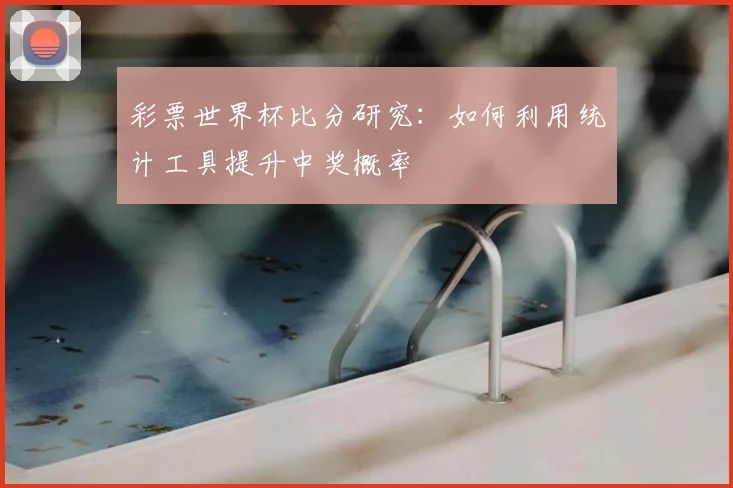 彩票世界杯比分研究:如何利用统计工具提升中奖概率