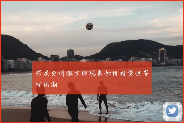 深度分析推女郎现象如何借势世界杯热潮