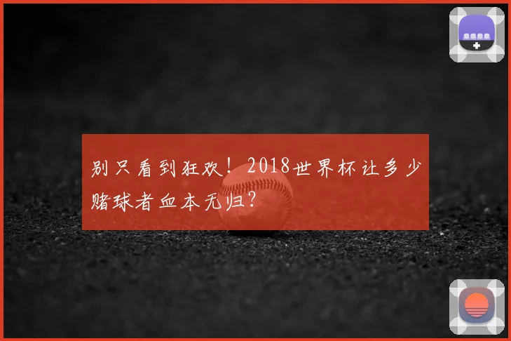 别只看到狂欢！2018世界杯让多少赌球者血本无归？