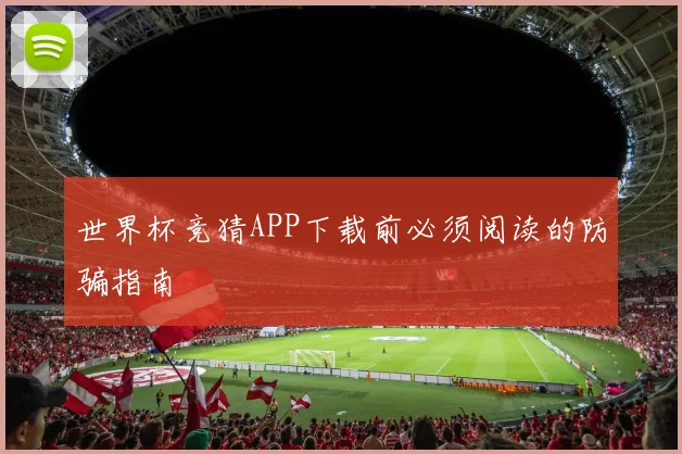 世界杯竞猜APP下载前必须阅读的防骗指南