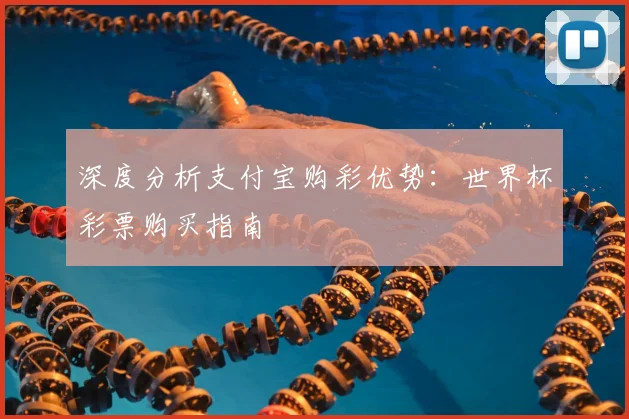 深度分析支付宝购彩优势:世界杯彩票购买指南
