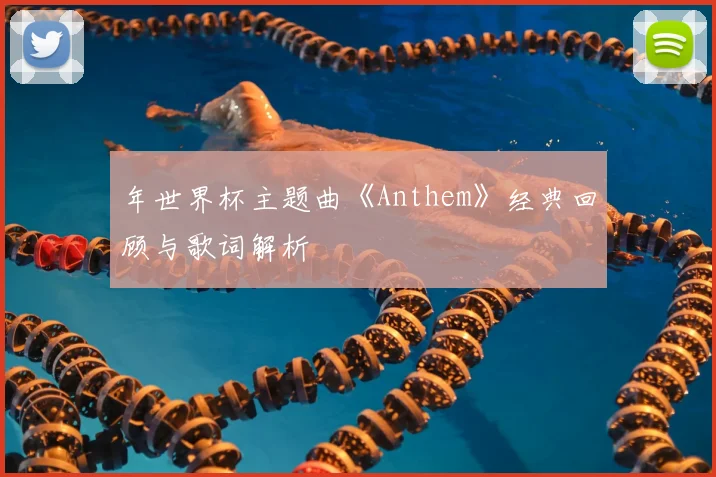年世界杯主题曲《Anthem》经典回顾与歌词解析