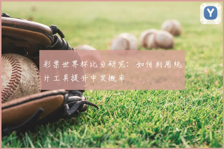 彩票世界杯比分研究：如何利用统计工具提升中奖概率