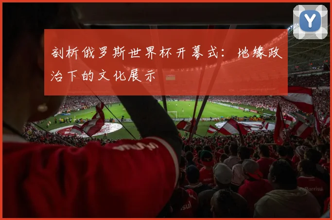 剖析俄罗斯世界杯开幕式:地缘政治下的文化展示