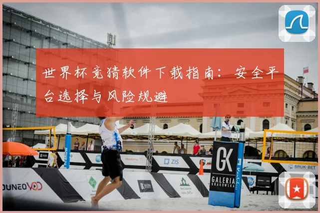 世界杯竞猜软件下载指南:安全平台选择与风险规避