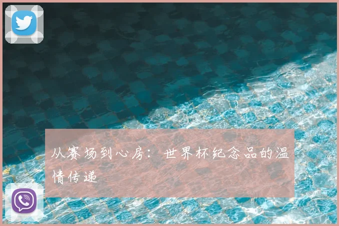 从赛场到心房：世界杯纪念品的温情传递