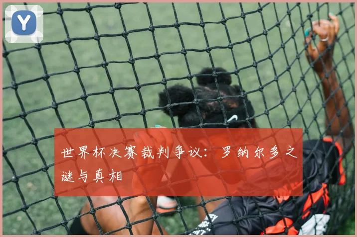 世界杯决赛裁判争议:罗纳尔多之谜与真相