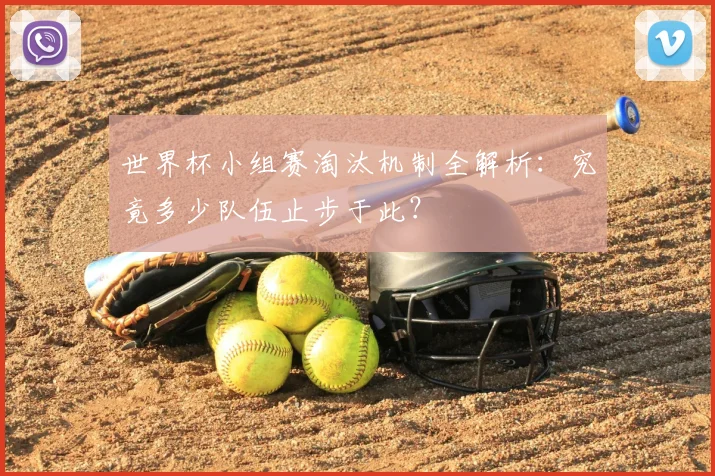 世界杯小组赛淘汰机制全解析：究竟多少队伍止步于此？