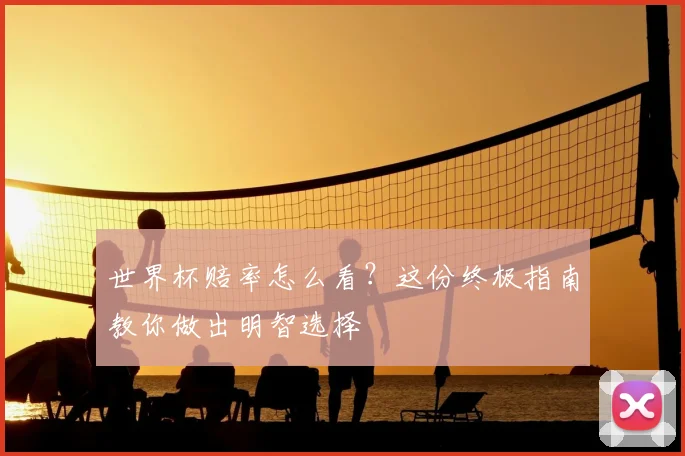 世界杯赔率怎么看?这份终极指南教你做出明智选择
